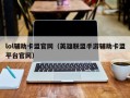 lol辅助卡盟官网（英雄联盟手游辅助卡盟平台官网）