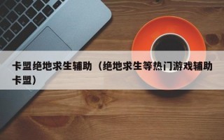 卡盟绝地求生辅助（绝地求生等热门游戏辅助卡盟）