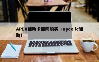 APEX辅助卡盟网购买（apex lc辅助）