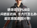 绝地求生无法从外部提供授权解决方法-绝地求生外部授权失败如何修复