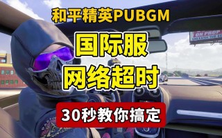 绝地求生国际服登不进去怎么办-绝地求生国际服无法登录的解决方法