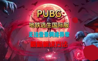 绝地求生国际服登不上去怎么办-解决绝地求生国际服无法登录问题