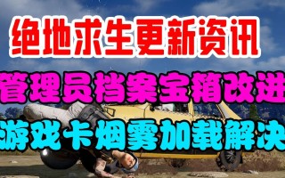 绝地求生改版内容全面解析-绝地求生最新版本更新详解