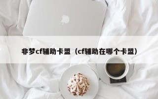 非梦cf辅助卡盟（cf辅助在哪个卡盟）