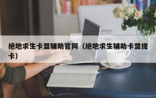 绝地求生卡盟辅助官网（绝地求生辅助卡盟提卡）