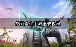 绝地求生手游版上线时间是什么时候-绝地求生手游版具体上线时间详解