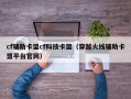 cf辅助卡盟cf科技卡盟（穿越火线辅助卡盟平台官网）