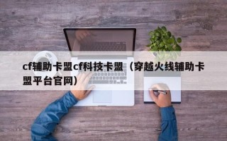cf辅助卡盟cf科技卡盟（穿越火线辅助卡盟平台官网）