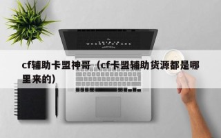 cf辅助卡盟神哥（cf卡盟辅助货源都是哪里来的）