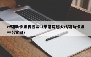 cf辅助卡盟有哪些（手游穿越火线辅助卡盟平台官网）