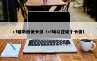 cf辅助最低卡盟（cf辅助在哪个卡盟）