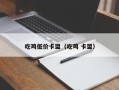 吃鸡低价卡盟（吃鸡 卡盟）