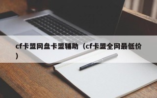 cf卡盟网盘卡盟辅助（cf卡盟全网最低价）