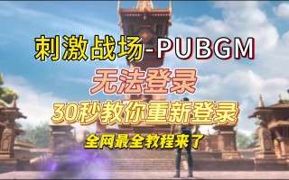 绝地求生国际服登录问题解决指南-如何解决绝地求生国际服无法登录的问题