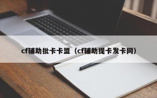 cf辅助批卡卡盟（cf辅助提卡发卡网）