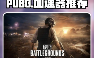 绝地求生国际服加速器推荐-如何选择可靠的绝地求生国际服加速器