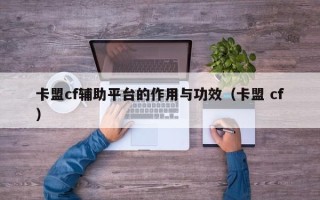 卡盟cf辅助平台的作用与功效（卡盟 cf）