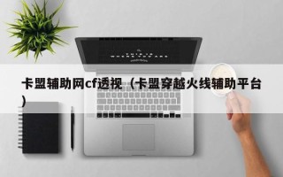 卡盟辅助网cf透视（卡盟穿越火线辅助平台）