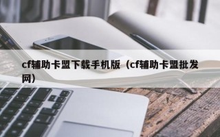 cf辅助卡盟下载手机版（cf辅助卡盟批发网）