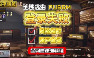 绝地求生国际服登录失败解决方法-绝地求生国际服无法登录的常见原因及解决办法