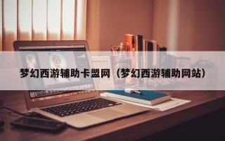 梦幻西游辅助卡盟网（梦幻西游辅助网站）