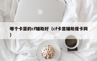 哪个卡盟的cf辅助好（cf卡盟辅助提卡网）