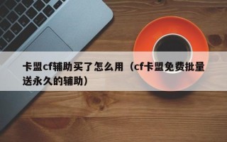 卡盟cf辅助买了怎么用（cf卡盟免费批量送永久的辅助）