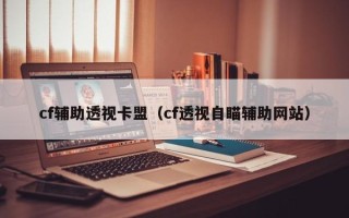 cf辅助透视卡盟（cf透视自瞄辅助网站）