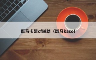 斑马卡盟cf辅助（斑马kaco）