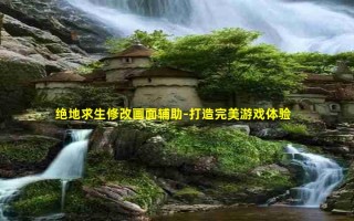 绝地求生窜改画面辅助-打造完美游戏体验
