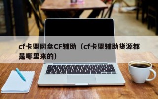 cf卡盟网盘CF辅助（cf卡盟辅助货源都是哪里来的）