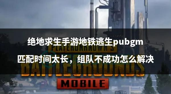 如何下地铁逃生版绝地求生-地铁逃生版绝地求生新手攻略与技巧 如何下地铁逃生版绝地求生-地铁逃生版绝地求生新手攻略与技巧