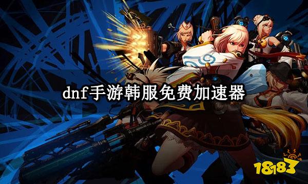 DNF手游韩服汉化加速器推荐-DNF手游韩服汉化加速器哪个好用