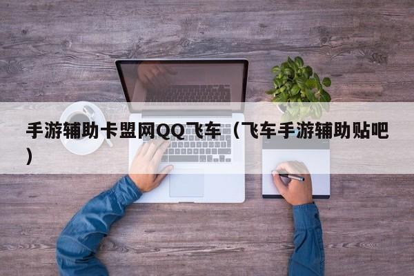手游辅助卡盟网QQ飞车（飞车手游辅助贴吧）