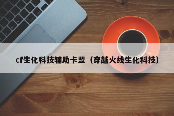 cf生化科技辅助卡盟（穿越火线生化科技）