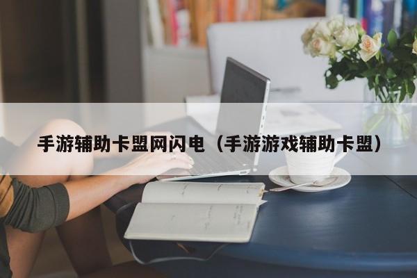 手游辅助卡盟网闪电（手游游戏辅助卡盟）