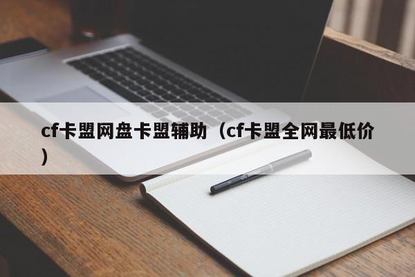 cf卡盟网盘卡盟辅助（cf卡盟全网最低价）