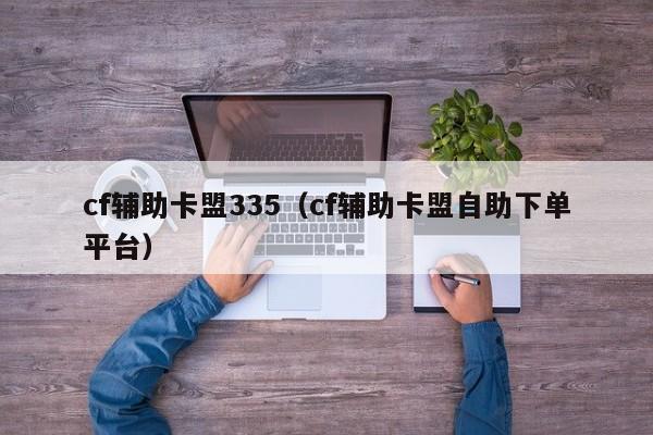 cf辅助卡盟335（cf辅助卡盟自助下单平台）