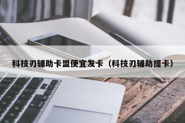科技刃辅助卡盟便宜发卡（科技刃辅助提卡）