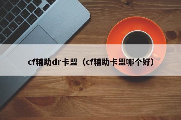 cf辅助dr卡盟（cf辅助卡盟哪个好）