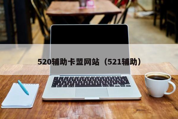 520辅助卡盟网站（521辅助）