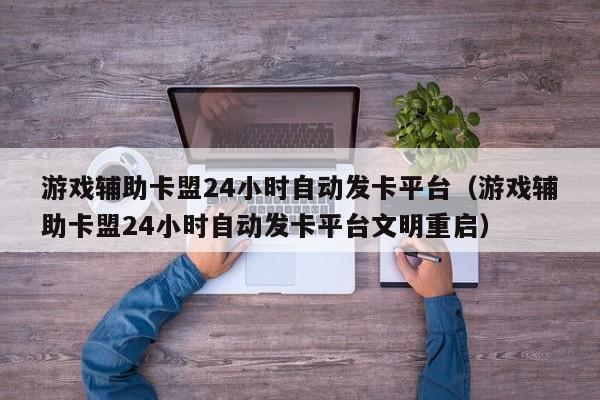 游戏辅助卡盟24小时自动发卡平台（游戏辅助卡盟24小时自动发卡平台文明重启）