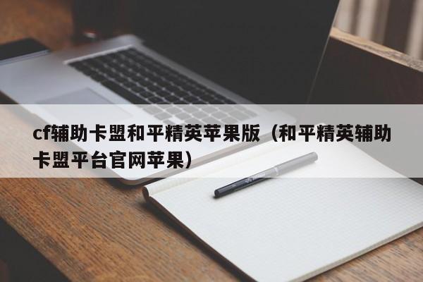 cf辅助卡盟和平精英苹果版（和平精英辅助卡盟平台官网苹果）