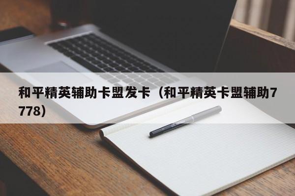 和平精英辅助卡盟发卡（和平精英卡盟辅助7778）