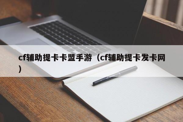 cf辅助提卡卡盟手游（cf辅助提卡发卡网）