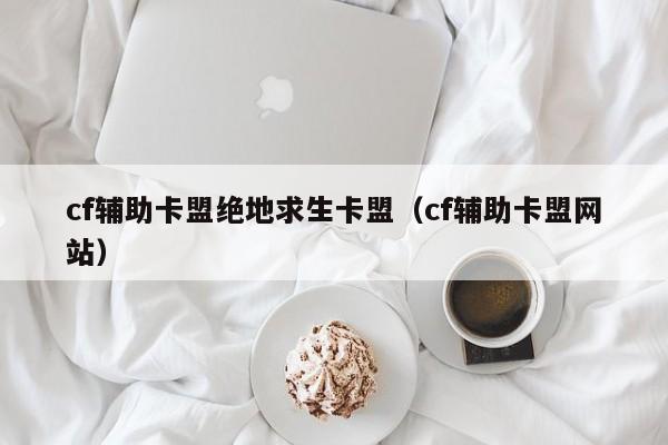 cf辅助卡盟绝地求生卡盟（cf辅助卡盟网站）
