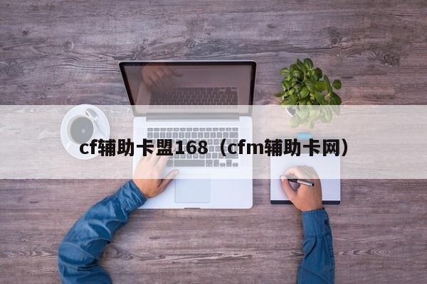 cf辅助卡盟168（cfm辅助卡网）