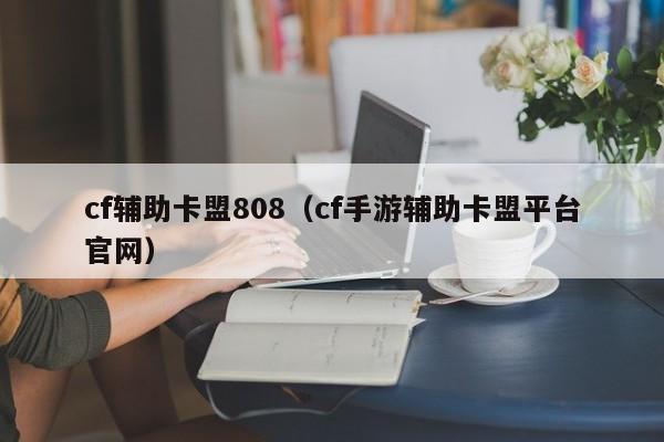 cf辅助卡盟808（cf手游辅助卡盟平台官网）