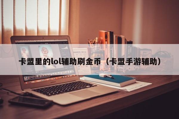 卡盟里的lol辅助刷金币（卡盟手游辅助）