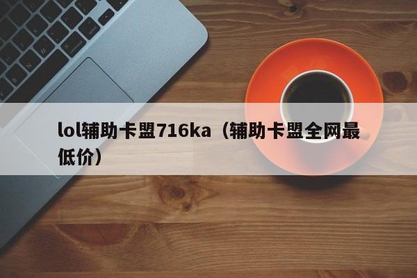 lol辅助卡盟716ka（辅助卡盟全网最低价）